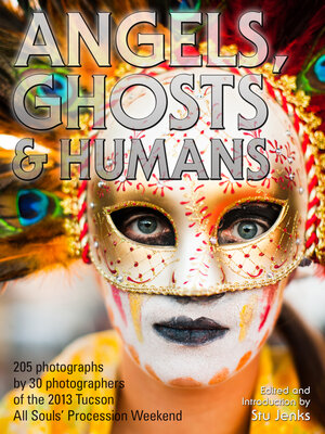 cover image of Angels, Ghosts & Humans: Photographs by 30 Photographers of the 2013 Tucson All Souls' Procession